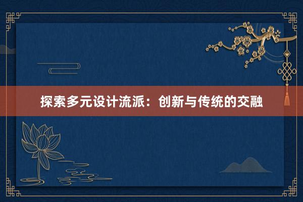 探索多元设计流派：创新与传统的交融