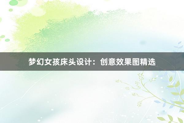 梦幻女孩床头设计：创意效果图精选