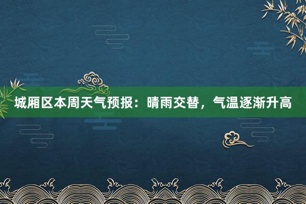 城厢区本周天气预报：晴雨交替，气温逐渐升高