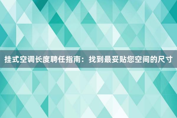 挂式空调长度聘任指南：找到最妥贴您空间的尺寸