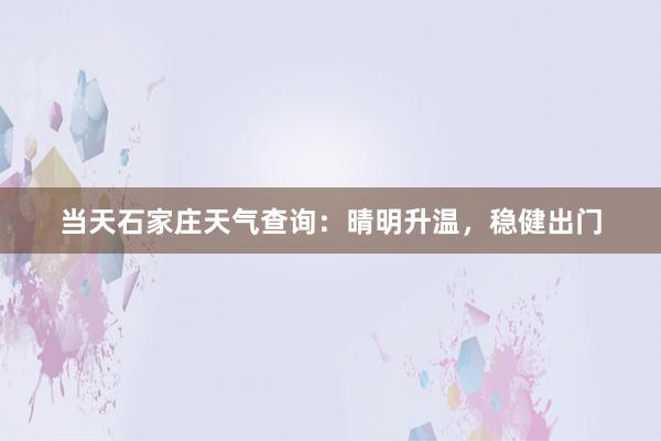 当天石家庄天气查询：晴明升温，稳健出门