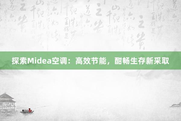 探索Midea空调：高效节能，酣畅生存新采取